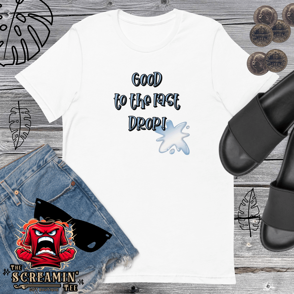GOOD TO The LAST DROP UNISEX TSHIRT - The Screamin' Tee